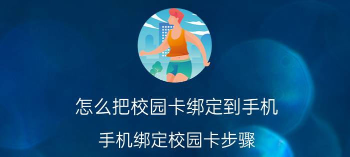 怎么把校园卡绑定到手机 手机绑定校园卡步骤